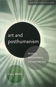 Art and Posthumanism Essays, Encounters, Conversations