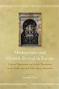 Mudejarismo and Moorish Revival in Europe Cultural Negotiations and Artistic Translations in the Middle Ages and 19th-ce
