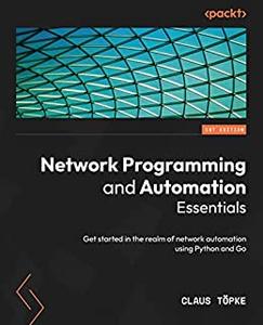 Network Programming and Automation Essentials Get started in the realm of network automation using Python and Go