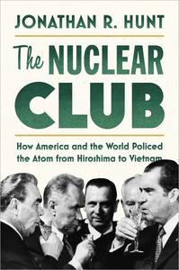 The Nuclear Club How America and the World Policed the Atom from Hiroshima to Vietnam