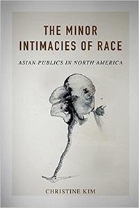 The Minor Intimacies of Race Asian Publics in North America