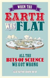 When the Earth Was Flat All the Bits of Science We Got Wrong