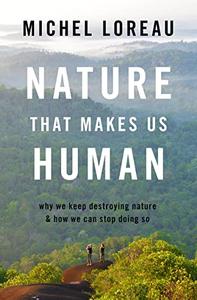 Nature That Makes Us Human Why We Keep Destroying Nature and How We Can Stop Doing So