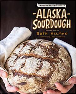 Alaska Sourdough, Revised Edition The Real Stuff by a Real Alaskan Ed 2