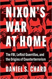 Nixon's War at Home The FBI, Leftist Guerrillas, and the Origins of Counterterrorism