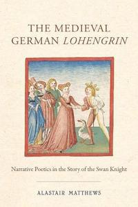 The Medieval German Lohengrin Narrative Poetics in the Story of the Swan Knight