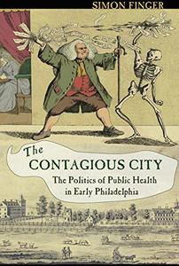 Contagious City The Politics of Public Health in Early Philadelphia