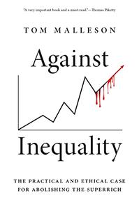 Against Inequality The Practical and Ethical Case for Abolishing the Superrich