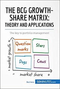 The BCG Growth-Share Matrix Theory and Applications The key to portfolio management (Management, Marketing)