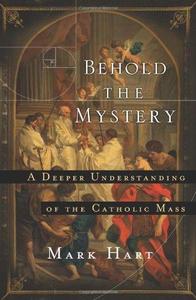 Behold the Mystery A Deeper Understanding of the Catholic Mass