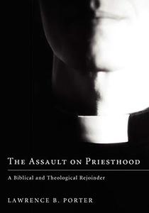 The Assault on Priesthood A Biblical and Theological Rejoinder