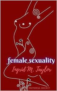 Female sexuality Female genital apparatus, desire, orgasm, G-spot, erogenous zones, and sex toys