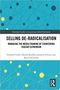 Selling De-Radicalisation Managing the Media Framing of Countering Violent Extremism