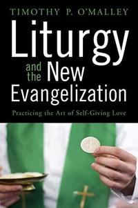 Liturgy and the New Evangelization Practicing the Art of Self-Giving Love