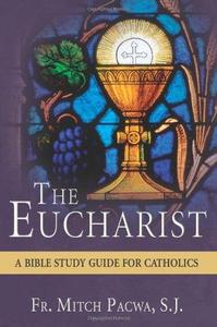 The Eucharist A Bible Study for Catholics