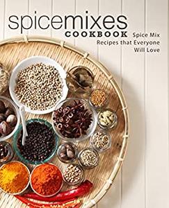 Spice Mixes Cookbook Spice Mix Recipes that Everyone Will Love (2nd Edition)