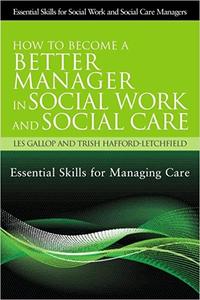 How to Become a Better Manager in Social Work and Social Care Essential Skills for Managing Care