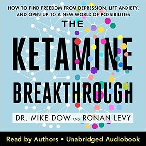 The Ketamine Breakthrough How to Find Freedom from Depression, Lift Anxiety, and Open Up to a New World [Audiobook]