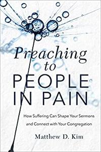 Preaching to People in Pain How Suffering Can Shape Your Sermons and Connect with Your Congregation