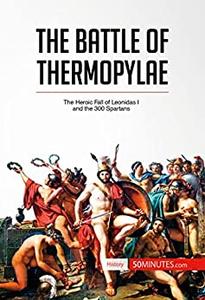 The Battle of Thermopylae The Heroic Fall of Leonidas I and the 300 Spartans (History)
