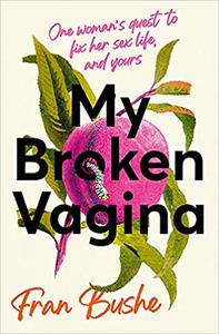 My Broken Vagina One Woman’s Journey to Solve Sex