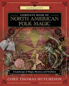 Llewellyn's Complete Book of North American Folk Magic a Landscape of Magic, Mystery, and Tradition