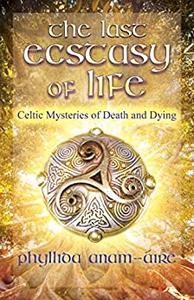 The Last Ecstasy of Life Celtic Mysteries of Death and Dying