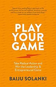 Play Your Game Take radical action and win the leadership & entrepreneurial game