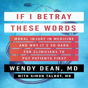 If I Betray These Words Moral Injury in Medicine and Why It's So Hard for Clinicians to Put Patients First [Audiobook]
