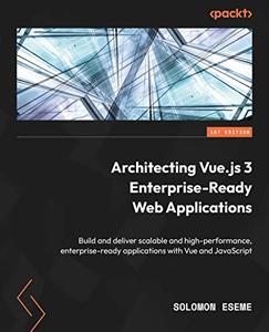 Architecting Vue.js 3 Enterprise-Ready Web Applications Build and deliver scalable and high-performance, enterprise-ready apps