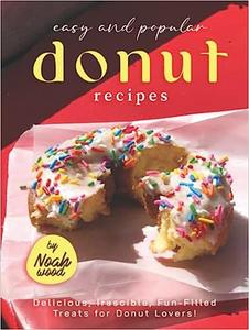 Easy and Popular Donut Recipes Delicious, Irascible, Fun-Filled Treats for Donut Lovers!