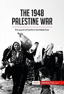 The 1948 Palestine War The Launch of Conflict in the Middle East (History)