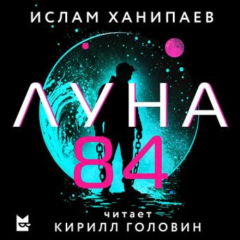 Ханипаев Ислам - Луна 84 (Аудиокнига)