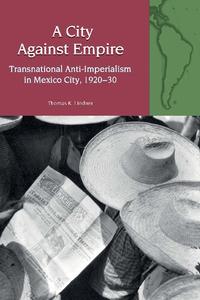 A City Against Empire Transnational Anti-Imperialism in Mexico City, 1920-30