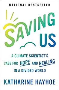 Saving Us A Climate Scientist’s Case for Hope and Healing in a Divided World