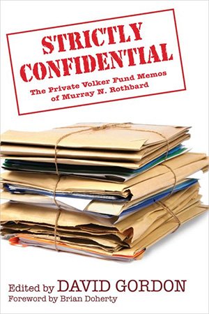 Strictly Confidential: The Private Volker Fund Memos of Murray N. Rothbard