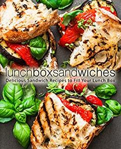 Lunch Box Sandwiches Delicious Sandwich Recipes to Fill Your Lunch Box (2nd Edition)