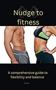 Nudge to fitness A comprehensive guide to flexibility and balance