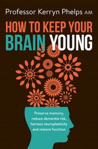 How To Keep Your Brain Young Preserve memory, reduce dementia risk, harness neuroplasticity and restore function