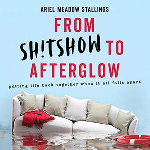 From Shtshow to Afterglow Putting Life Back Together When It All Falls Apart [Audiobook]