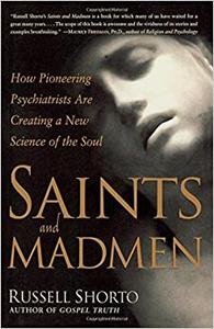 Saints and Madmen How Pioneering Psychiatrists Are Creating a New Science of the Soul 
