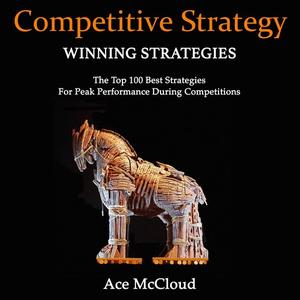 Competitive Strategy Winning Strategies The Top 100 Best Strategies For Peak Performance During Competitions by Ace