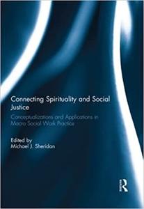 Connecting Spirituality and Social Justice Conceptualizations and Applications in Macro Social Work Practice
