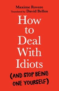 How to Deal With Idiots (and stop being one yourself)