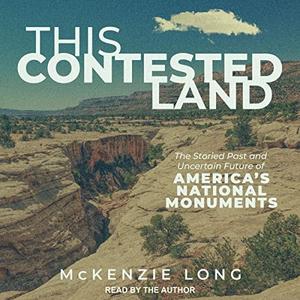 This Contested Land The Storied Past and Uncertain Future of America’s National Monuments [Audiobook]