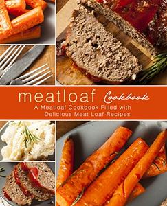 Meatloaf Cookbook A Meatloaf Cookbook Filled with Delicious Dinners (2nd Edition)