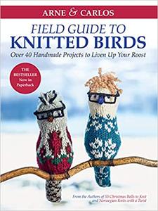 Arne & Carlos’ Field Guide to Knitted Birds Over 40 Handmade Projects to Liven Up Your Roost