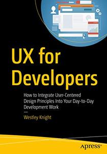 UX for Developers How to Integrate User-Centered Design Principles Into Your Day-to-Day Development Work
