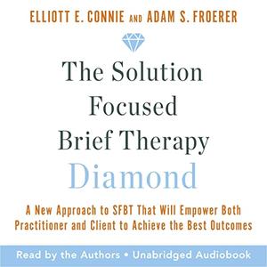 The Solution Focused Brief Therapy Diamond A New Approach to SFBT That Will Empower Both Practitioner and Client [Audiobook]