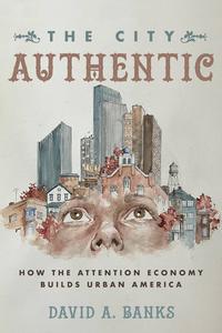 The City Authentic How the Attention Economy Builds Urban America (EPUB)